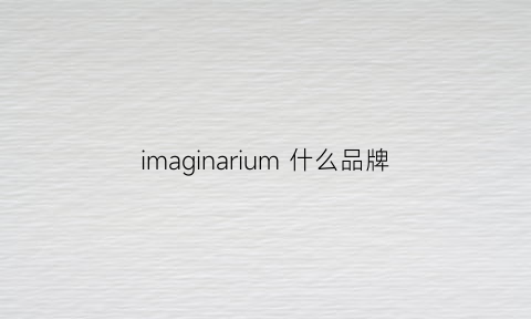 imaginarium什么品牌(immortal什么品牌)